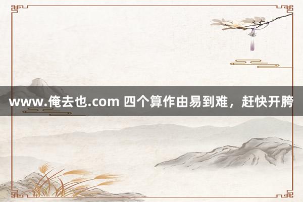 www.俺去也.com 四个算作由易到难，赶快开胯
