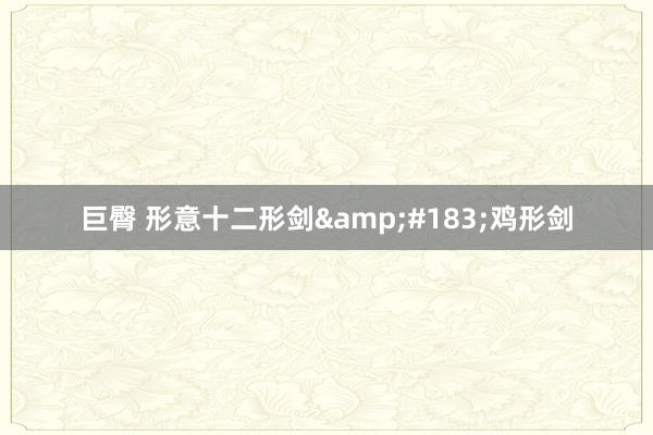 巨臀 形意十二形剑&#183;鸡形剑