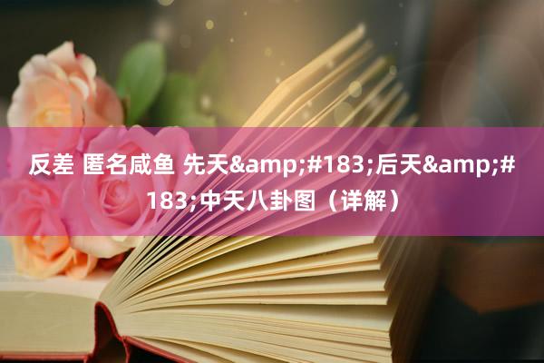反差 匿名咸鱼 先天&#183;后天&#183;中天八卦图（详解）