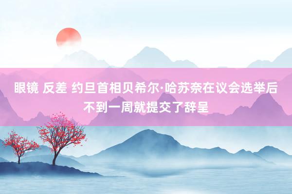 眼镜 反差 约旦首相贝希尔·哈苏奈在议会选举后不到一周就提交了辞呈