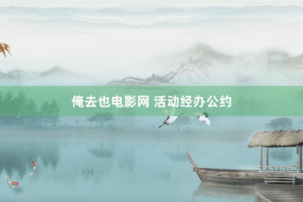 俺去也电影网 活动经办公约