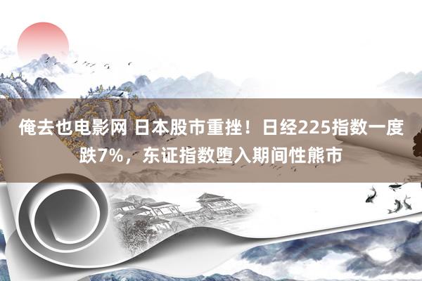 俺去也电影网 日本股市重挫！日经225指数一度跌7%，东证指数堕入期间性熊市