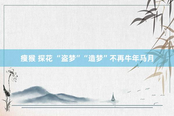 瘦猴 探花 “盗梦”“造梦”不再牛年马月