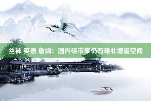 丝袜 英语 詹娟：国内碳市集仍有雄壮增量空间