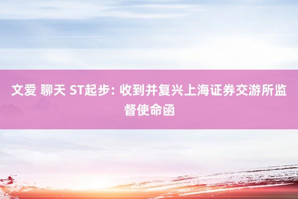 文爱 聊天 ST起步: 收到并复兴上海证券交游所监督使命函