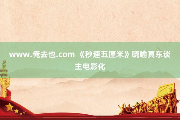 www.俺去也.com 《秒速五厘米》晓喻真东谈主电影化