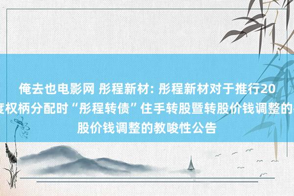 俺去也电影网 彤程新材: 彤程新材对于推行2024年半年度权柄分配时“彤程转债”住手转股暨转股价钱调整的教唆性公告