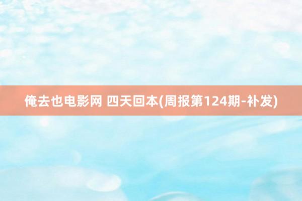 俺去也电影网 四天回本(周报第124期-补发)