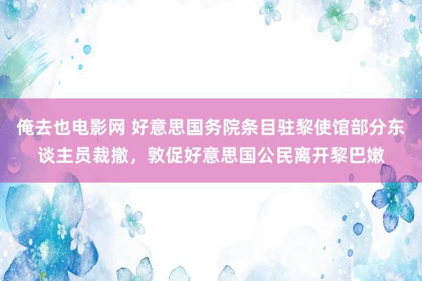 俺去也电影网 好意思国务院条目驻黎使馆部分东谈主员裁撤，敦促好意思国公民离开黎巴嫩