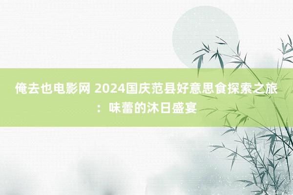 俺去也电影网 2024国庆范县好意思食探索之旅：味蕾的沐日盛宴