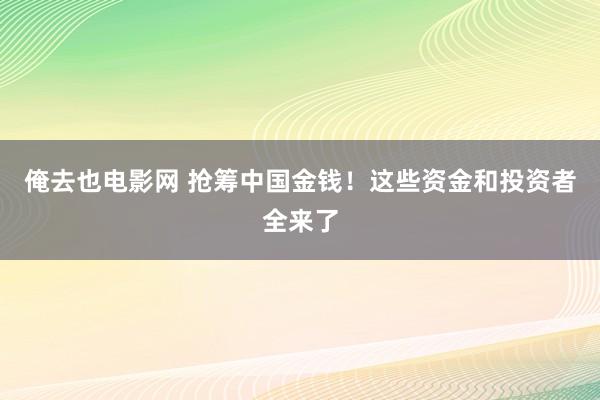 俺去也电影网 抢筹中国金钱！这些资金和投资者全来了