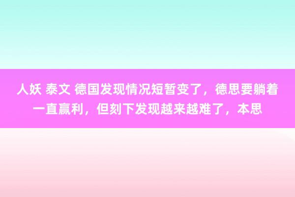 人妖 泰文 德国发现情况短暂变了，德思要躺着一直赢利，但刻下发现越来越难了，本思