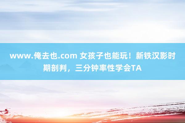 www.俺去也.com 女孩子也能玩！新铁汉影时期剖判，三分钟率性学会TA
