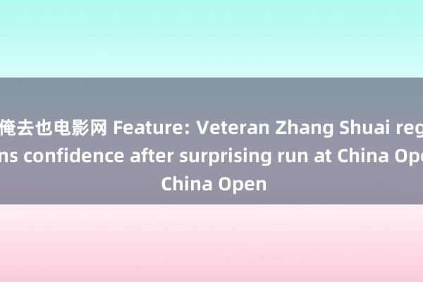 俺去也电影网 Feature: Veteran Zhang Shuai regains confidence after surprising run at China Open