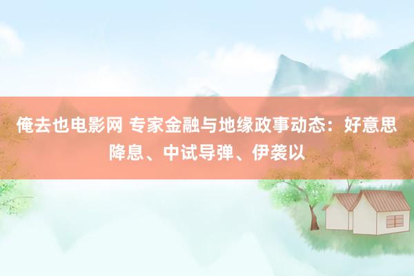 俺去也电影网 专家金融与地缘政事动态：好意思降息、中试导弹、伊袭以