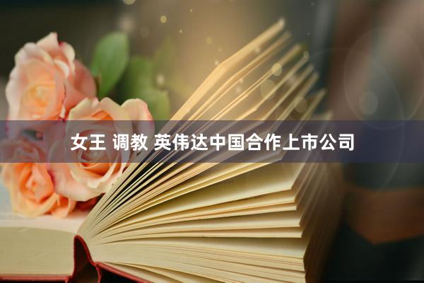 女王 调教 英伟达中国合作上市公司