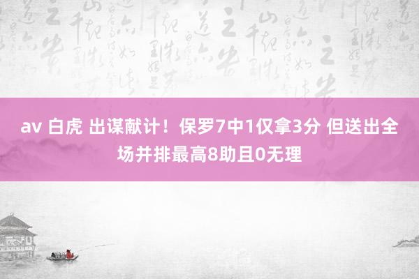 av 白虎 出谋献计！保罗7中1仅拿3分 但送出全场并排最高8助且0无理