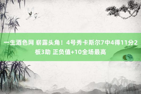 一生酒色网 崭露头角！4号秀卡斯尔7中4得11分2板3助 正负值+10全场最高