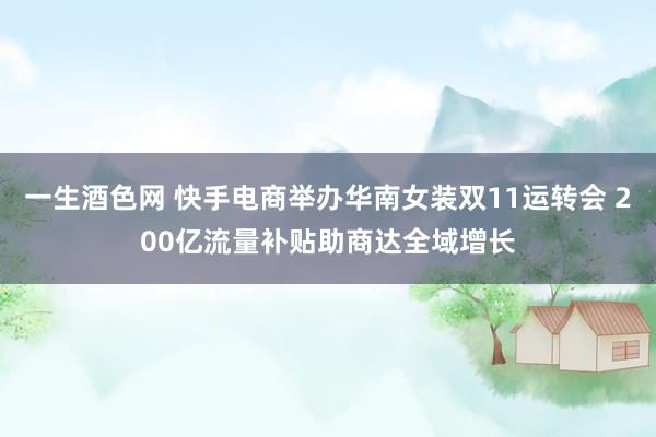 一生酒色网 快手电商举办华南女装双11运转会 200亿流量补贴助商达全域增长