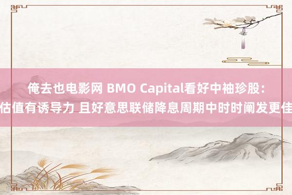 俺去也电影网 BMO Capital看好中袖珍股：估值有诱导力 且好意思联储降息周期中时时阐发更佳