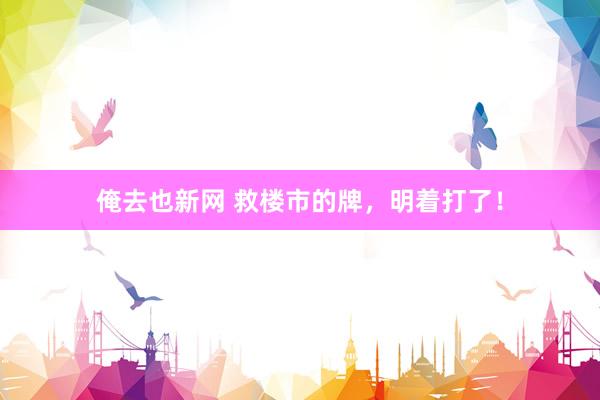 俺去也新网 救楼市的牌，明着打了！