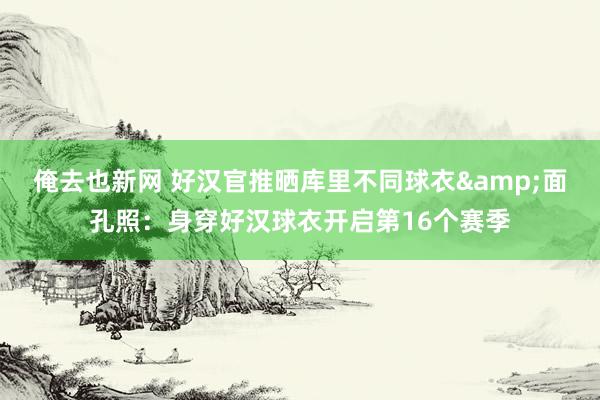 俺去也新网 好汉官推晒库里不同球衣&面孔照：身穿好汉球衣开启第16个赛季