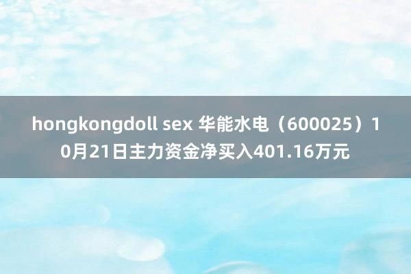 hongkongdoll sex 华能水电（600025）10月21日主力资金净买入401.16万元