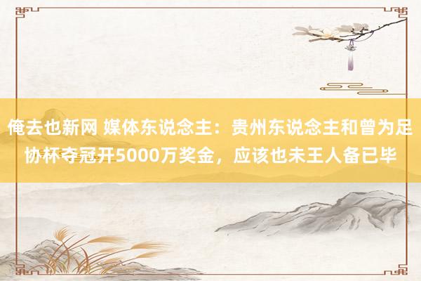 俺去也新网 媒体东说念主：贵州东说念主和曾为足协杯夺冠开5000万奖金，应该也未王人备已毕