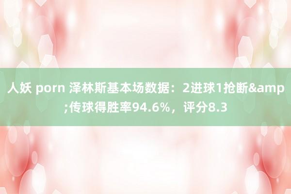 人妖 porn 泽林斯基本场数据：2进球1抢断&传球得胜率94.6%，评分8.3