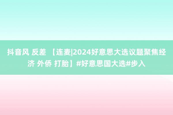 抖音风 反差 【连麦|2024好意思大选议题聚焦经济 外侨 打胎】#好意思国大选#步入