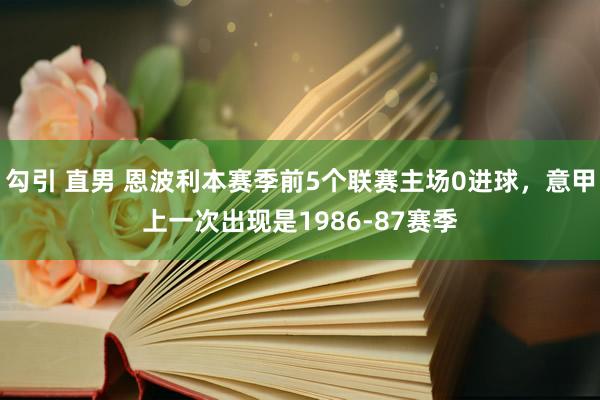 勾引 直男 恩波利本赛季前5个联赛主场0进球，意甲上一次出现是1986-87赛季