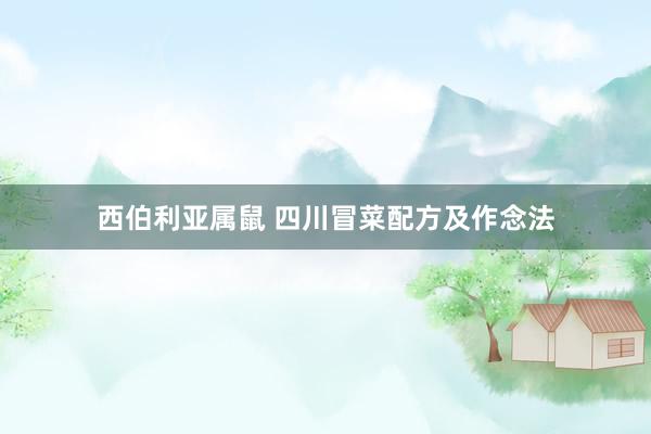 西伯利亚属鼠 四川冒菜配方及作念法