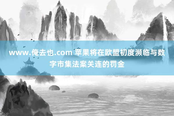www.俺去也.com 苹果将在欧盟初度濒临与数字市集法案关连的罚金