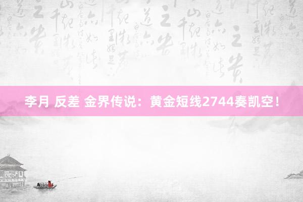 李月 反差 金界传说：黄金短线2744奏凯空！