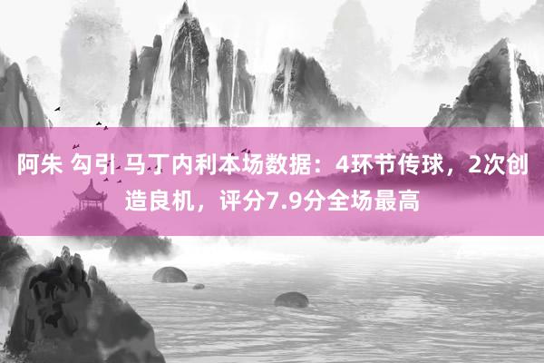 阿朱 勾引 马丁内利本场数据：4环节传球，2次创造良机，评分7.9分全场最高