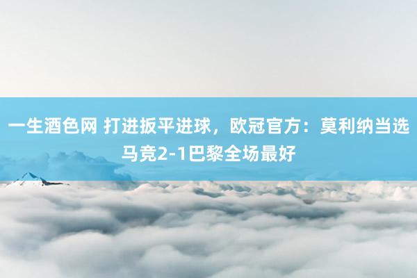 一生酒色网 打进扳平进球，欧冠官方：莫利纳当选马竞2-1巴黎全场最好