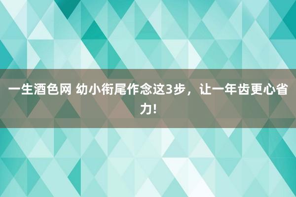 一生酒色网 幼小衔尾作念这3步，让一年齿更心省力!