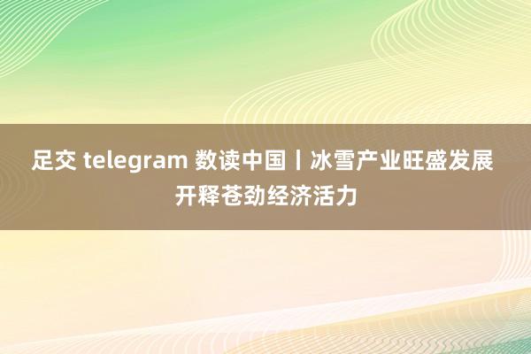 足交 telegram 数读中国丨冰雪产业旺盛发展 开释苍劲经济活力