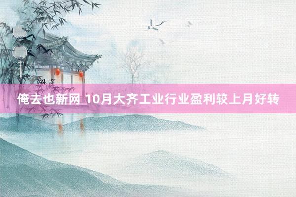 俺去也新网 10月大齐工业行业盈利较上月好转