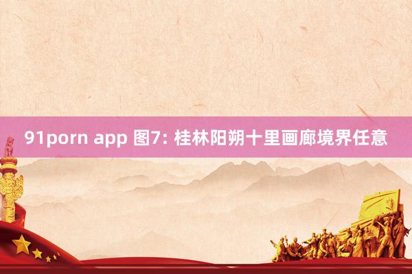91porn app 图7: 桂林阳朔十里画廊境界任意