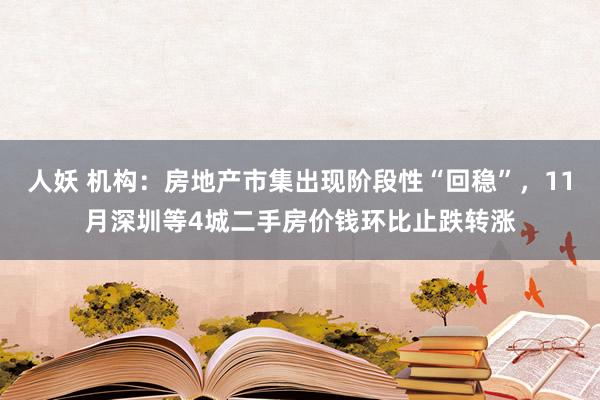 人妖 机构：房地产市集出现阶段性“回稳”，11月深圳等4城二手房价钱环比止跌转涨