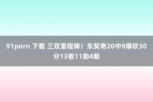 91porn 下载 三双里程碑！东契奇20中9爆砍30分13板11助4断