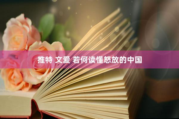 推特 文爱 若何读懂怒放的中国