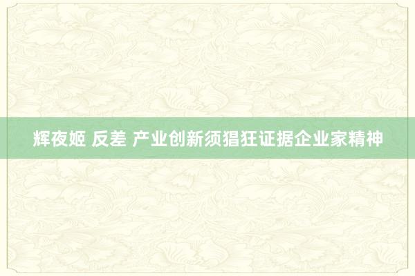 辉夜姬 反差 产业创新须猖狂证据企业家精神