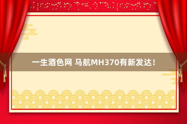 一生酒色网 马航MH370有新发达！