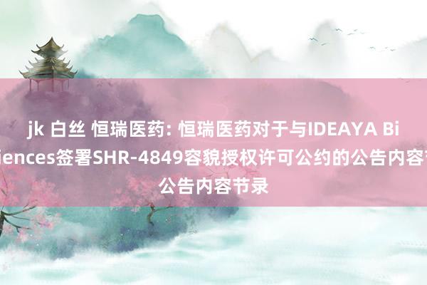 jk 白丝 恒瑞医药: 恒瑞医药对于与IDEAYA Biosciences签署SHR-4849容貌授权许可公约的公告内容节录