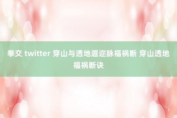 拳交 twitter 穿山与透地遐迩脉福祸断 穿山透地福祸断诀