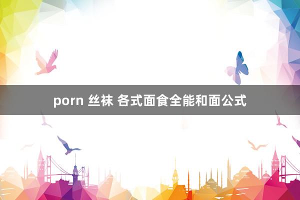 porn 丝袜 各式面食全能和面公式