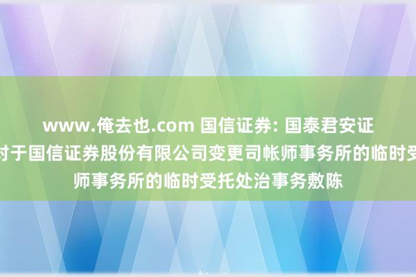 www.俺去也.com 国信证券: 国泰君安证券股份有限公司对于国信证券股份有限公司变更司帐师事务所的临时受托处治事务敷陈