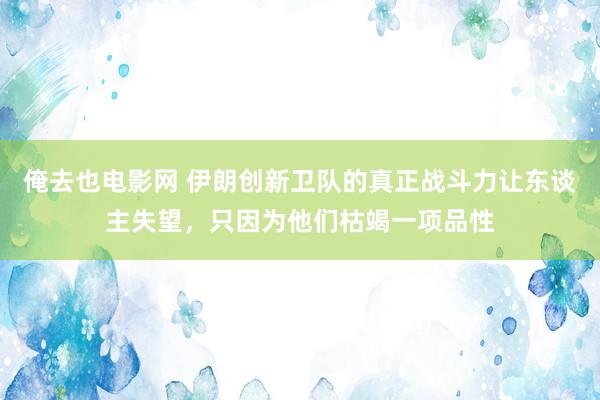 俺去也电影网 伊朗创新卫队的真正战斗力让东谈主失望，只因为他们枯竭一项品性